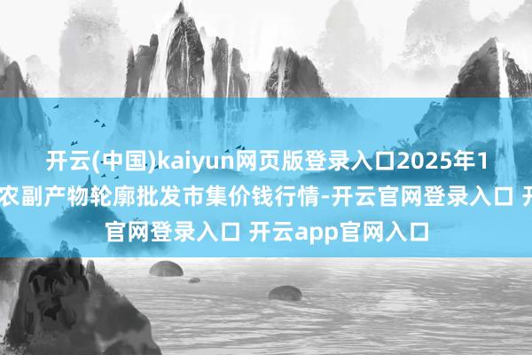 开云(中国)kaiyun网页版登录入口2025年1月13日广西田阳农副产物轮廓批发市集价钱行情-开云官网登录入口 开云app官网入口